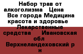 Набор трав от алкоголизма › Цена ­ 800 - Все города Медицина, красота и здоровье » Лекарственные средства   . Ивановская обл.,Верхнеландеховский р-н